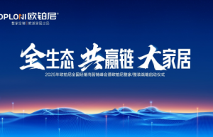 全生态·共赢链·大家居丨欧铂尼2025全国经销商营销峰会圆满举行！